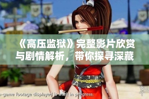 《高压监狱》完整影片欣赏与剧情解析，带你探寻深藏的故事与情感