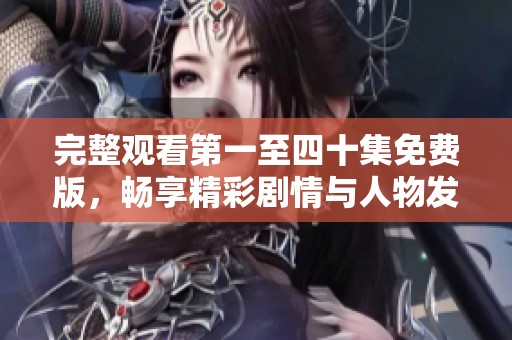 完整观看第一至四十集免费版，畅享精彩剧情与人物发展