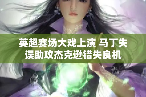 英超赛场大戏上演 马丁失误助攻杰克逊错失良机