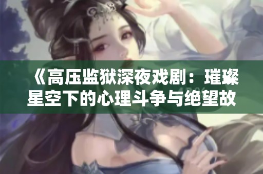 《高压监狱深夜戏剧：璀璨星空下的心理斗争与绝望故事》