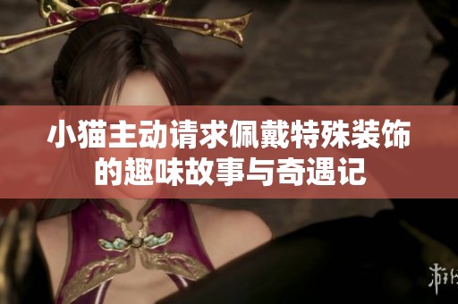 小猫主动请求佩戴特殊装饰的趣味故事与奇遇记