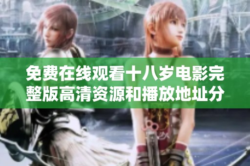 免费在线观看十八岁电影完整版高清资源和播放地址分享