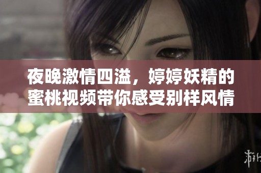 夜晚激情四溢，婷婷妖精的蜜桃视频带你感受别样风情