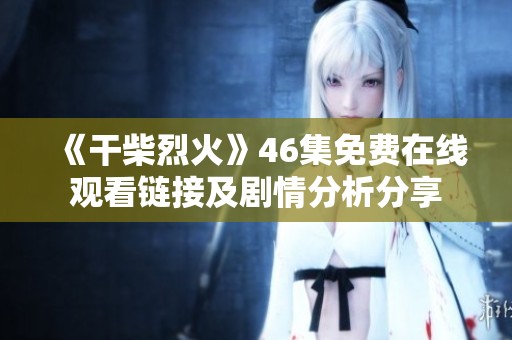 《干柴烈火》46集免费在线观看链接及剧情分析分享