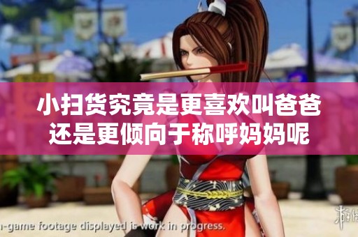 小扫货究竟是更喜欢叫爸爸还是更倾向于称呼妈妈呢