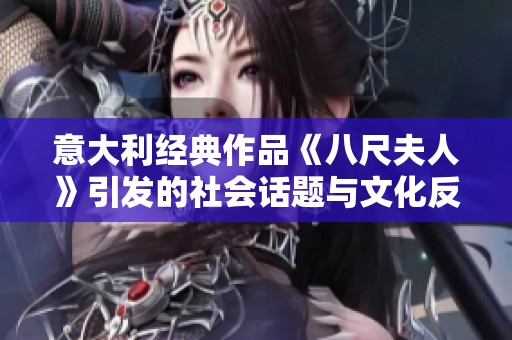 意大利经典作品《八尺夫人》引发的社会话题与文化反思探讨