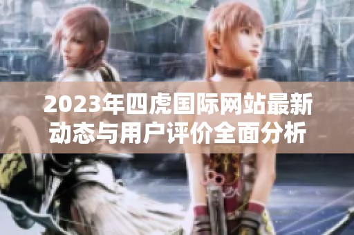 2023年四虎国际网站最新动态与用户评价全面分析