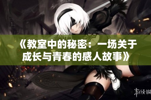 《教室中的秘密：一场关于成长与青春的感人故事》