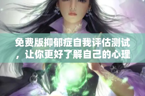 免费版抑郁症自我评估测试，让你更好了解自己的心理状态