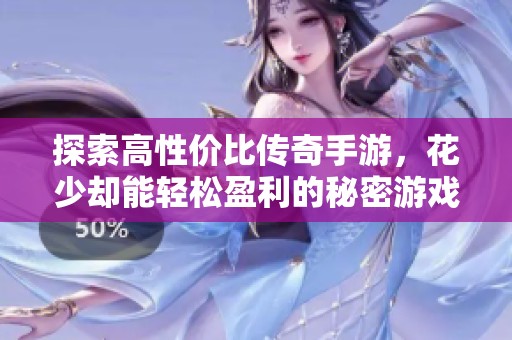 探索高性价比传奇手游，花少却能轻松盈利的秘密游戏揭秘