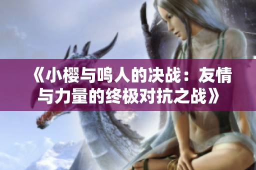 《小樱与鸣人的决战：友情与力量的终极对抗之战》