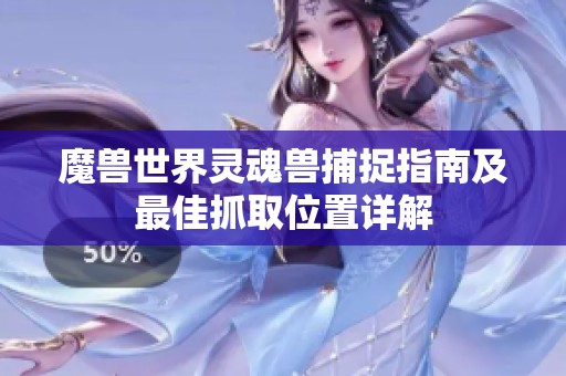 魔兽世界灵魂兽捕捉指南及最佳抓取位置详解