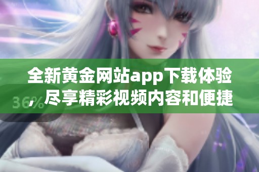 全新黄金网站app下载体验，尽享精彩视频内容和便捷操作方法