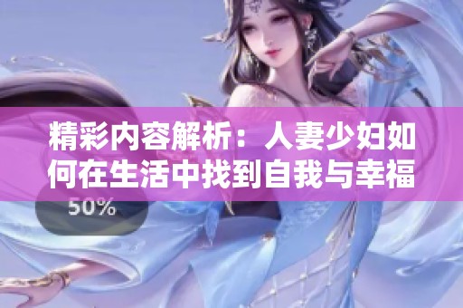 精彩内容解析：人妻少妇如何在生活中找到自我与幸福