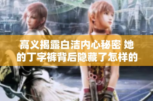 高义揭露白洁内心秘密 她的丁字裤背后隐藏了怎样的故事