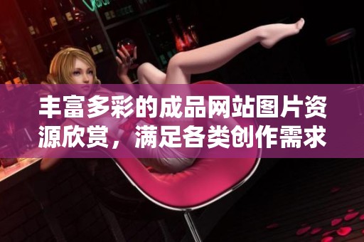 丰富多彩的成品网站图片资源欣赏，满足各类创作需求的视觉盛宴