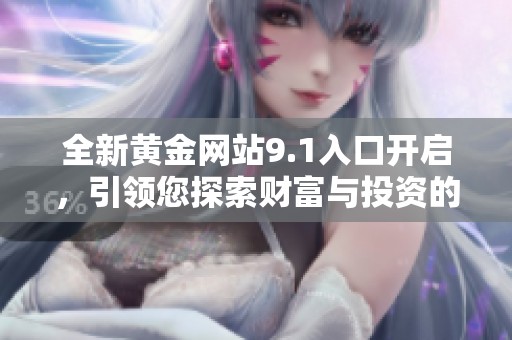 全新黄金网站9.1入口开启，引领您探索财富与投资的新机遇