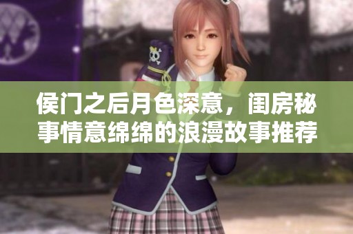 侯门之后月色深意，闺房秘事情意绵绵的浪漫故事推荐