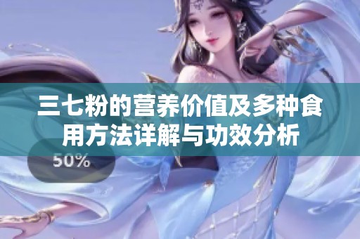 三七粉的营养价值及多种食用方法详解与功效分析