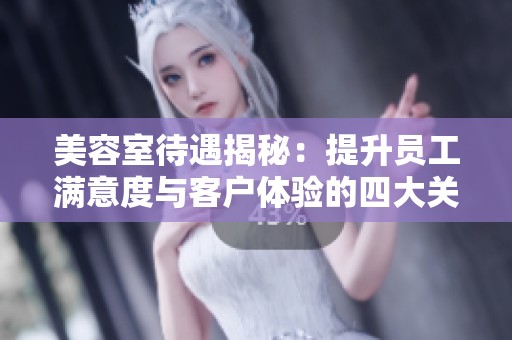 美容室待遇揭秘：提升员工满意度与客户体验的四大关键因素