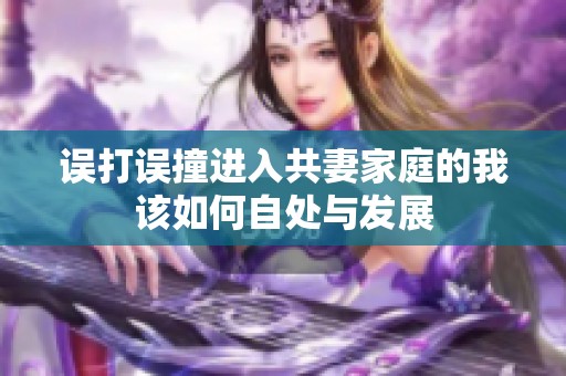 误打误撞进入共妻家庭的我该如何自处与发展