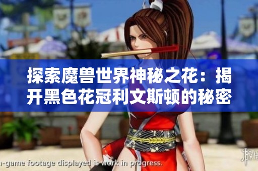 探索魔兽世界神秘之花：揭开黑色花冠利文斯顿的秘密与魅力