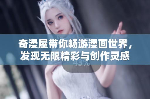 奇漫屋带你畅游漫画世界，发现无限精彩与创作灵感