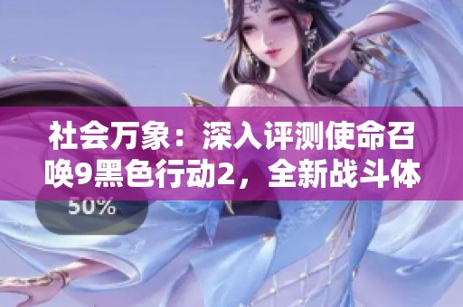 社会万象：深入评测使命召唤9黑色行动2，全新战斗体验一网打尽
