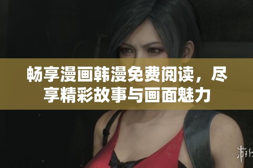 畅享漫画韩漫免费阅读，尽享精彩故事与画面魅力