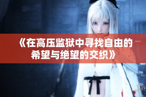《在高压监狱中寻找自由的希望与绝望的交织》