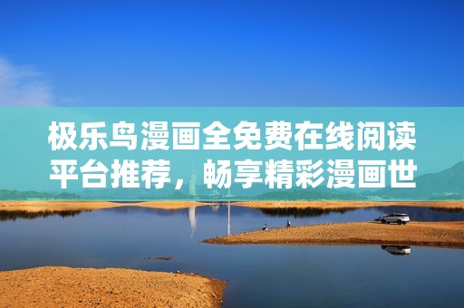 极乐鸟漫画全免费在线阅读平台推荐，畅享精彩漫画世界