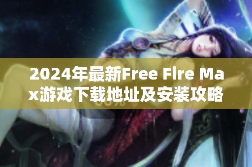 2024年最新Free Fire Max游戏下载地址及安装攻略分享