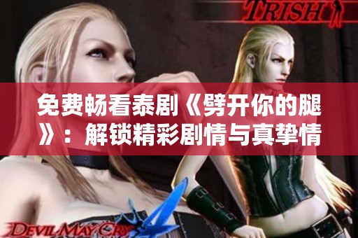 免费畅看泰剧《劈开你的腿》：解锁精彩剧情与真挚情感之旅