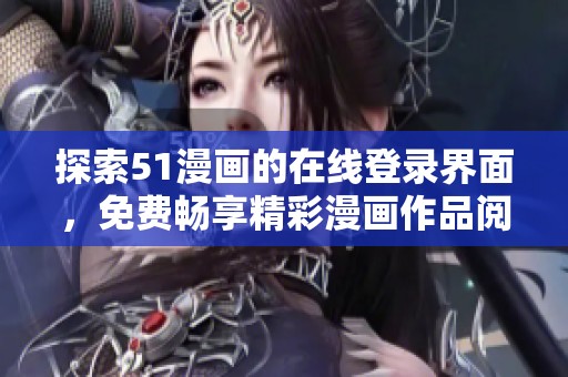 探索51漫画的在线登录界面，免费畅享精彩漫画作品阅读体验