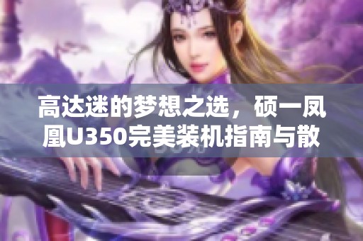 高达迷的梦想之选，硕一凤凰U350完美装机指南与散热技巧分享