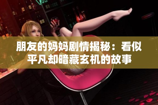 朋友的妈妈剧情揭秘：看似平凡却暗藏玄机的故事