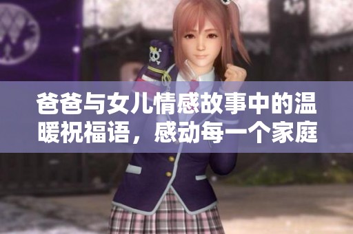 爸爸与女儿情感故事中的温暖祝福语，感动每一个家庭的珍贵瞬间