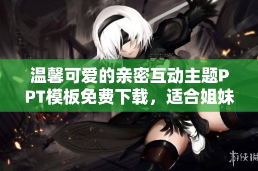 温馨可爱的亲密互动主题PPT模板免费下载，适合姐妹情深分享