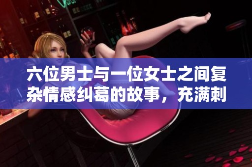 六位男士与一位女士之间复杂情感纠葛的故事，充满刺激与挑战