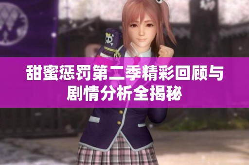 甜蜜惩罚第二季精彩回顾与剧情分析全揭秘