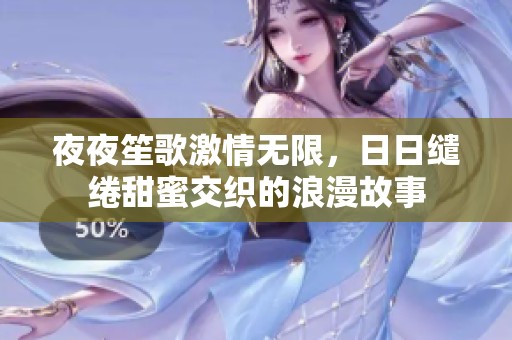 夜夜笙歌激情无限，日日缱绻甜蜜交织的浪漫故事
