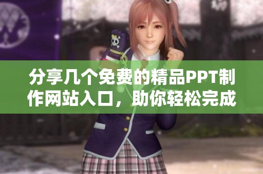 分享几个免费的精品PPT制作网站入口，助你轻松完成精彩演示文稿