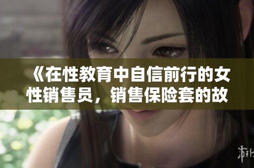 《在性教育中自信前行的女性销售员，销售保险套的故事》