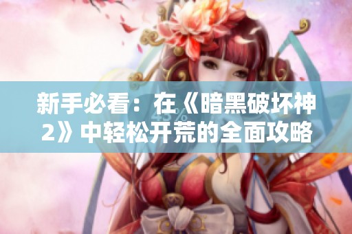 新手必看：在《暗黑破坏神2》中轻松开荒的全面攻略分享