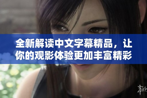 全新解读中文字幕精品，让你的观影体验更加丰富精彩