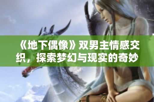 《地下偶像》双男主情感交织，探索梦幻与现实的奇妙旅程