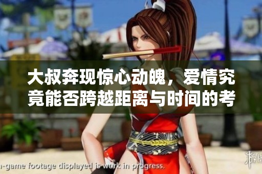 大叔奔现惊心动魄，爱情究竟能否跨越距离与时间的考验