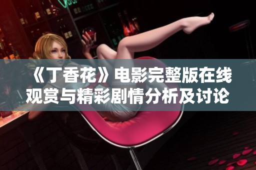 《丁香花》电影完整版在线观赏与精彩剧情分析及讨论