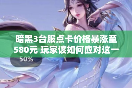 暗黑3台服点卡价格暴涨至580元 玩家该如何应对这一窘境