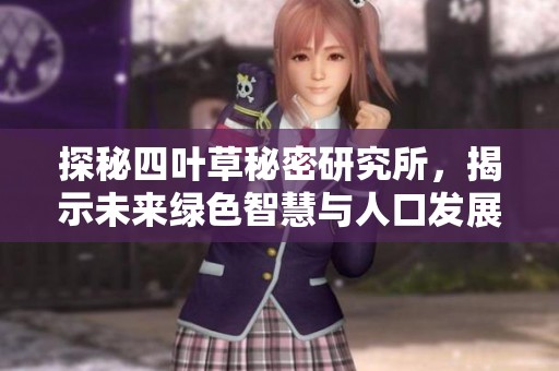 探秘四叶草秘密研究所，揭示未来绿色智慧与人口发展的奥秘